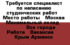Требуется специалист по написанию студенческих работ › Место работы ­ Москва › Минимальный оклад ­ 10 000 - Все города Работа » Вакансии   . Крым,Армянск